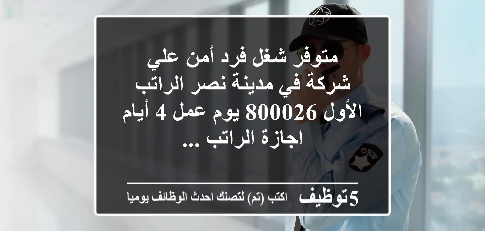 متوفر شغل فرد أمن علي شركة في مدينة نصر الراتب الأول 800026 يوم عمل 4 أيام اجازة الراتب ...