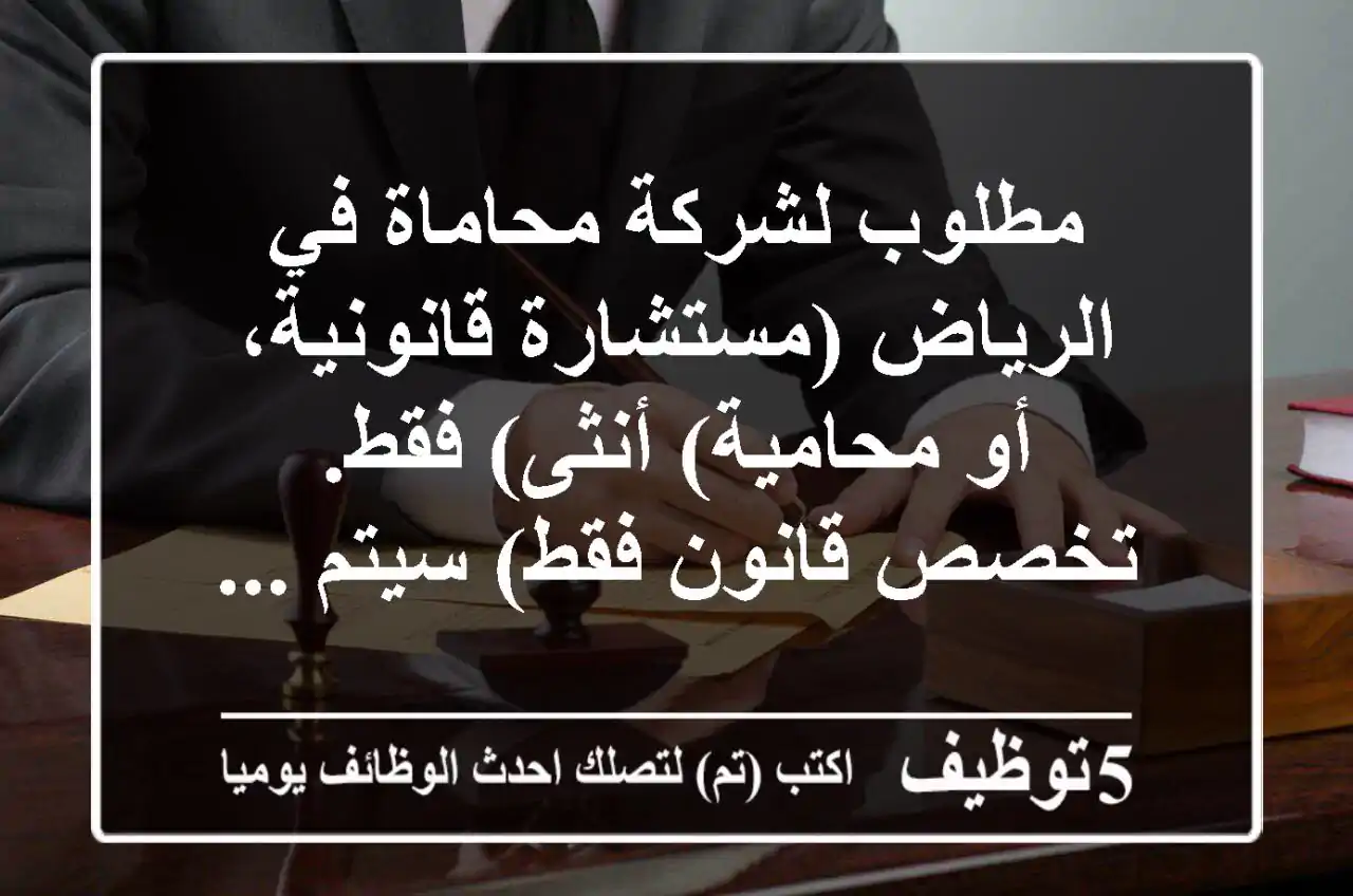 مطلوب لشركة محاماة في الرياض (مستشارة قانونية، أو محامية) أنثى) فقط. تخصص قانون فقط) سيتم ...