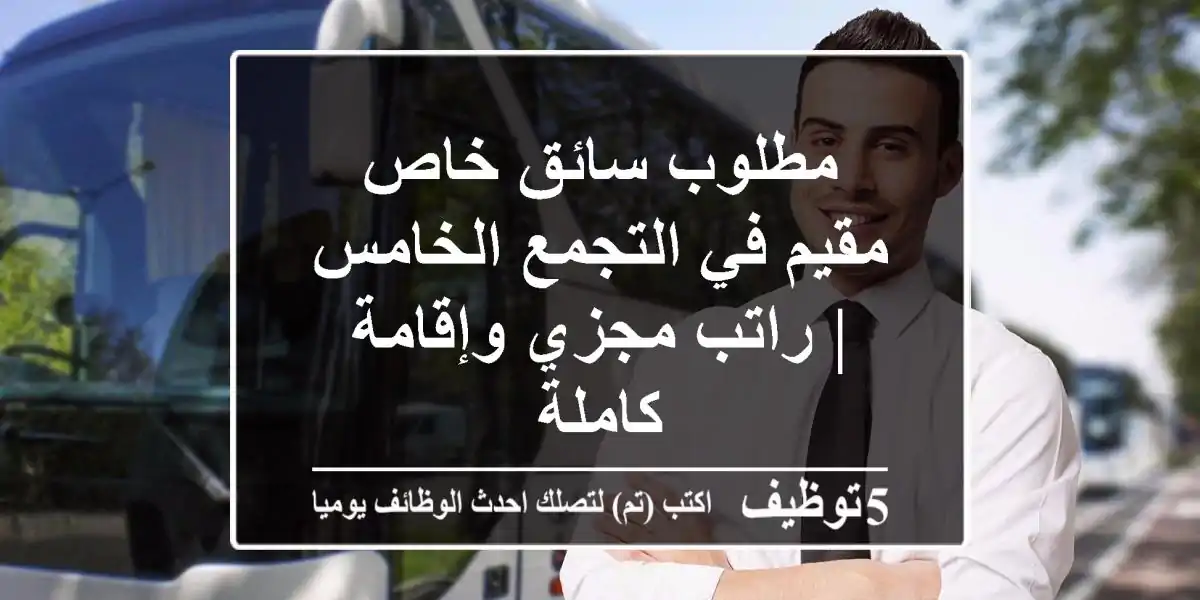 مطلوب سائق خاص مقيم في التجمع الخامس | راتب مجزي وإقامة كاملة