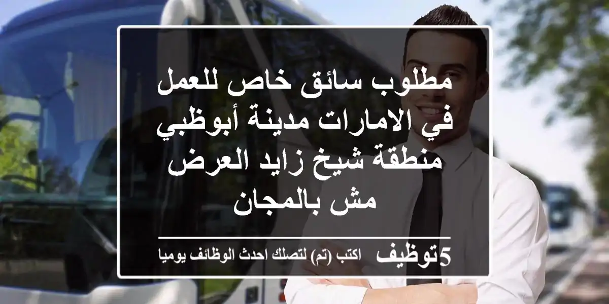 مطلوب سائق خاص للعمل في الامارات مدينة أبوظبي منطقة شيخ زايد العرض مش بالمجان