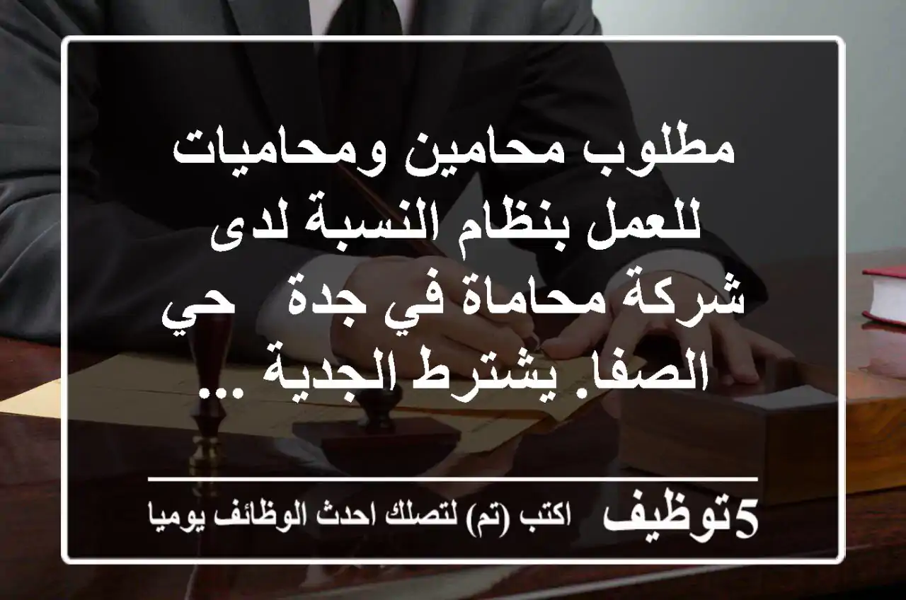 مطلوب محامين ومحاميات للعمل بنظام النسبة لدى شركة محاماة في جدة - حي الصفا. يشترط الجدية ...