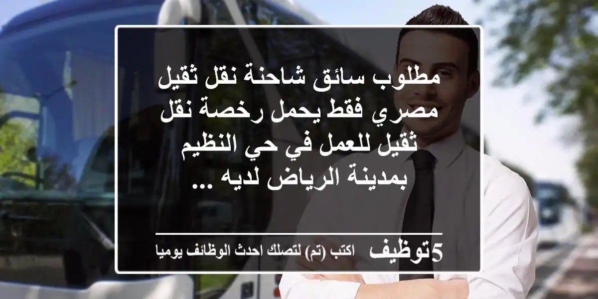 مطلوب سائق شاحنة نقل ثقيل مصري فقط يحمل رخصة نقل ثقيل للعمل في حي النظيم بمدينة الرياض لديه ...