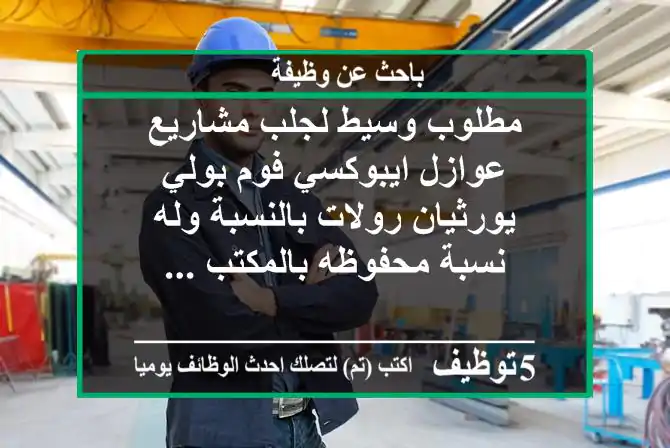 مطلوب وسيط لجلب مشاريع عوازل ايبوكسي فوم بولي يورثيان رولات بالنسبة وله نسبة محفوظه بالمكتب ...