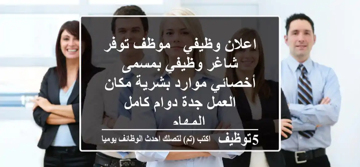 اعلان وظيفي - موظف توفر شاغر وظيفي بمسمى أخصائي موارد بشرية مكان العمل جدة دوام كامل المهام ...