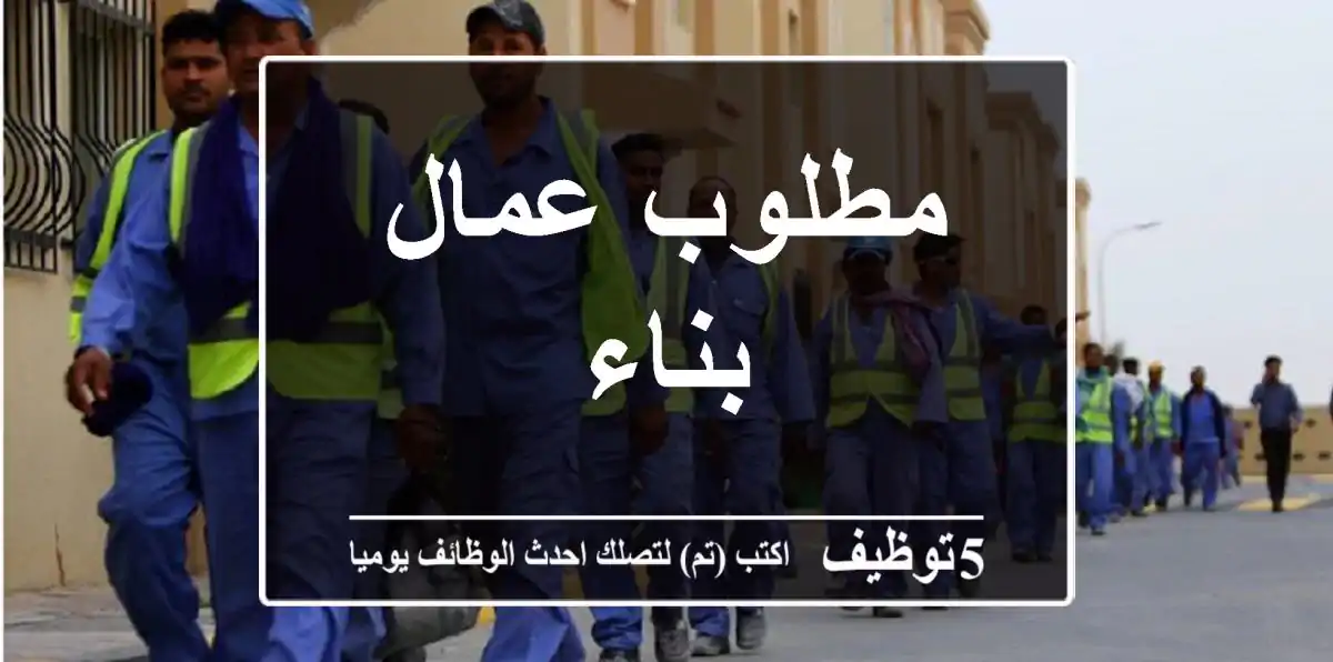 مطلوب عمال بناء