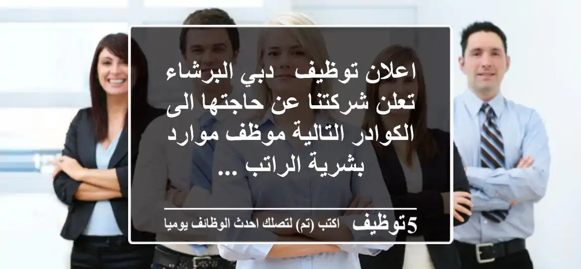 اعلان توظيف - دبي البرشاء تعلن شركتنا عن حاجتها الى الكوادر التالية موظف موارد بشرية الراتب ...