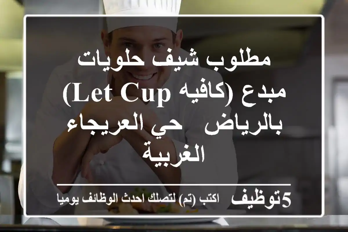مطلوب شيف حلويات مبدع (كافيه LET CUP) بالرياض - حي العريجاء الغربية