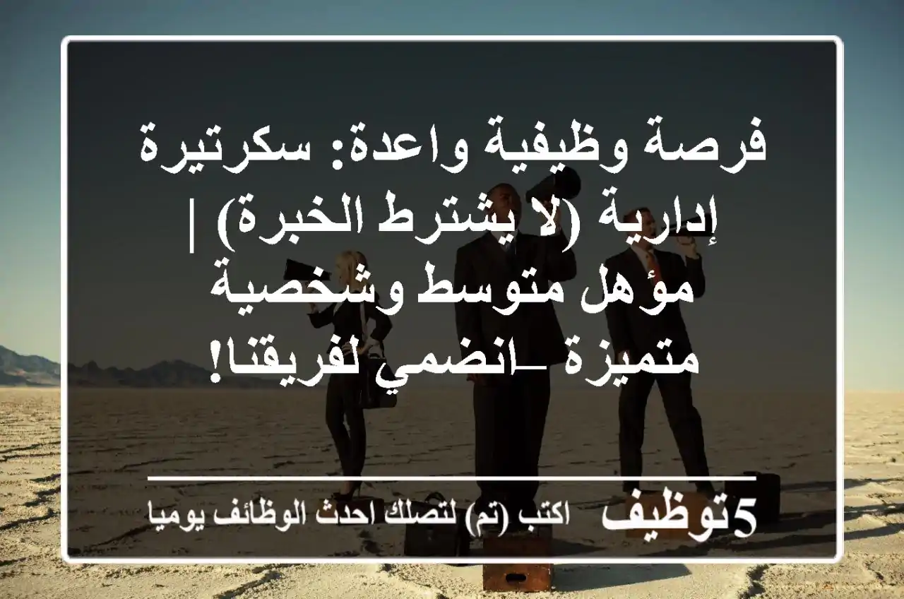 فرصة وظيفية واعدة: سكرتيرة إدارية (لا يشترط الخبرة) | مؤهل متوسط وشخصية متميزة – انضمي لفريقنا!