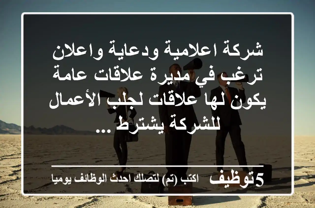 شركة اعلامية ودعاية واعلان ترغب في مديرة علاقات عامة يكون لها علاقات لجلب الأعمال للشركة يشترط ...
