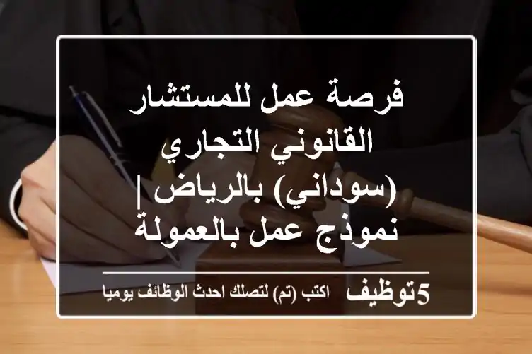 فرصة عمل للمستشار القانوني التجاري (سوداني) بالرياض | نموذج عمل بالعمولة