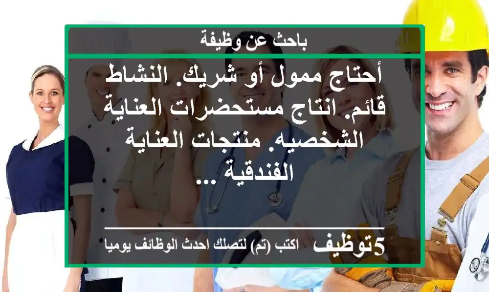 أحتاج ممول أو شريك. النشاط قائم. انتاج مستحضرات العناية الشخصيه. منتجات العناية الفندقية ...