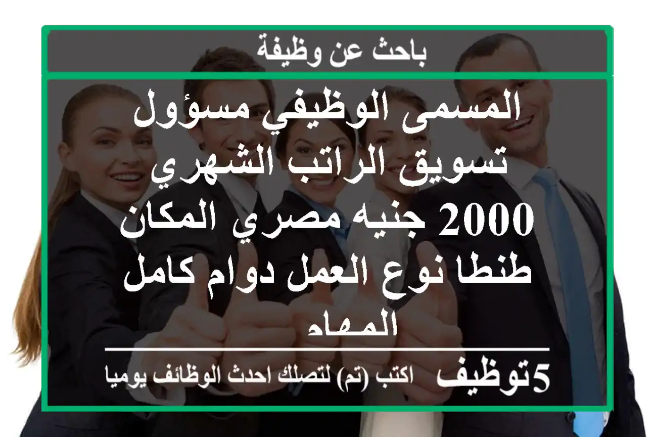 المسمى الوظيفي مسؤول تسويق الراتب الشهري 2000 جنيه مصري المكان طنطا نوع العمل دوام كامل المهام ...