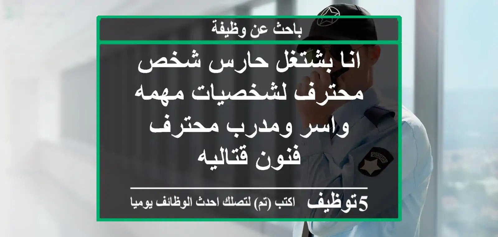 انا بشتغل حارس شخص محترف لشخصيات مهمه واسر ومدرب محترف فنون قتاليه
