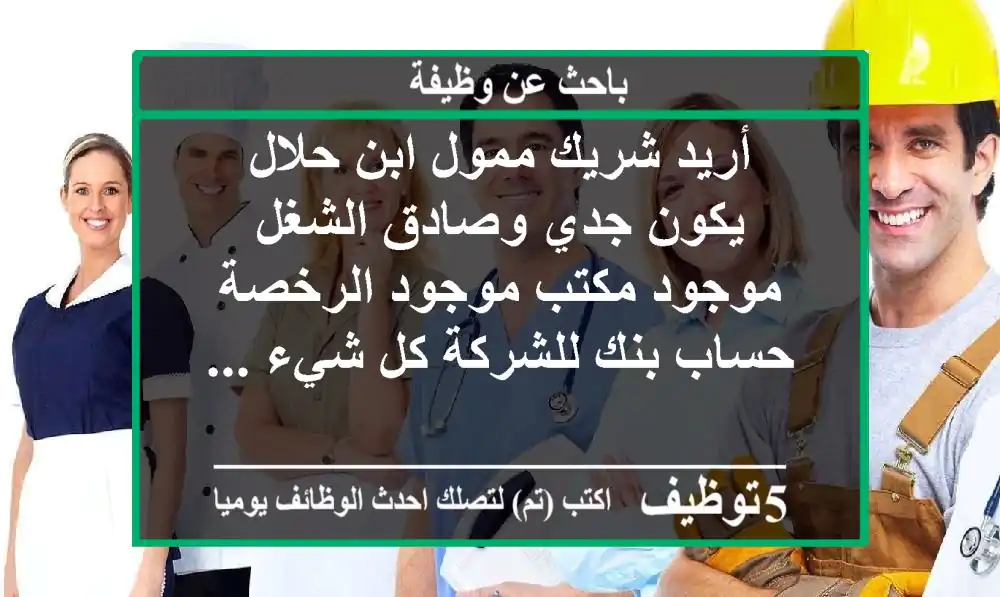 أريد شريك ممول ابن حلال يكون جدي وصادق الشغل موجود مكتب موجود الرخصة حساب بنك للشركة كل شيء ...