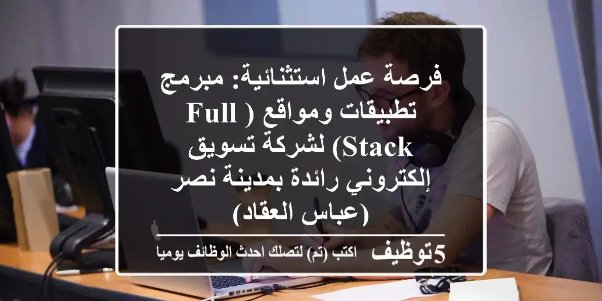فرصة عمل استثنائية: مبرمج تطبيقات ومواقع (Full Stack) لشركة تسويق إلكتروني رائدة بمدينة نصر (عباس العقاد)