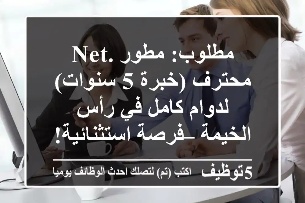 مطلوب: مطور .NET محترف (خبرة 5 سنوات) لدوام كامل في رأس الخيمة – فرصة استثنائية!