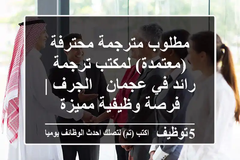 مطلوب مترجمة محترفة (معتمدة) لمكتب ترجمة رائد في عجمان - الجرف | فرصة وظيفية مميزة