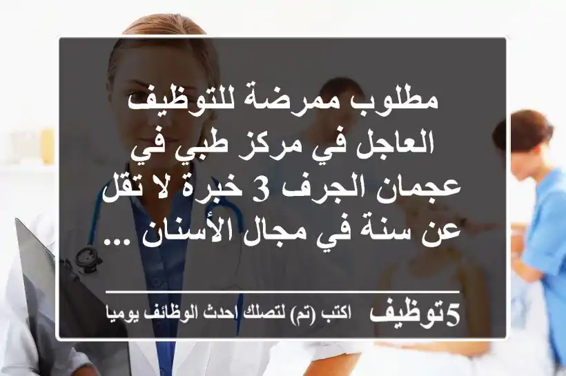 مطلوب ممرضة للتوظيف العاجل في مركز طبي في عجمان الجرف 3 خبرة لا تقل عن سنة في مجال الأسنان ...
