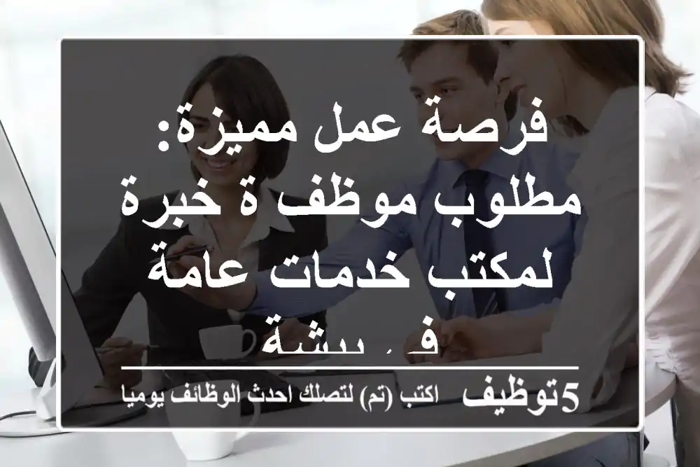 فرصة عمل مميزة: مطلوب موظف/ة خبرة لمكتب خدمات عامة في بيشة