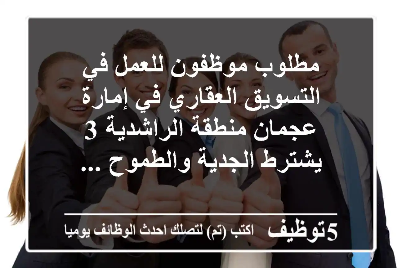 مطلوب موظفون للعمل في التسويق العقاري في إمارة عجمان منطقة الراشدية 3 يشترط الجدية والطموح ...