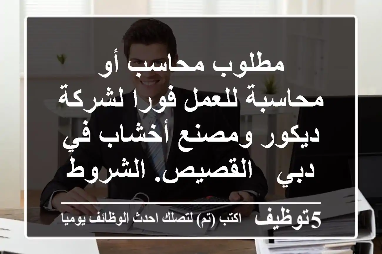 مطلوب محاسب أو محاسبة للعمل فورا لشركة ديكور ومصنع أخشاب في دبي - القصيص. الشروط خبرة لا تقل ...