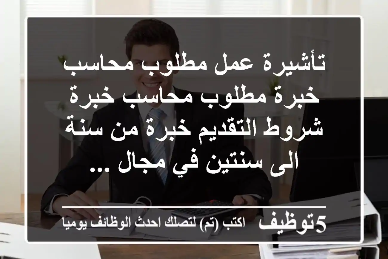 تأشيرة عمل مطلوب محاسب خبرة مطلوب محاسب خبرة شروط التقديم خبرة من سنة الى سنتين في مجال ...