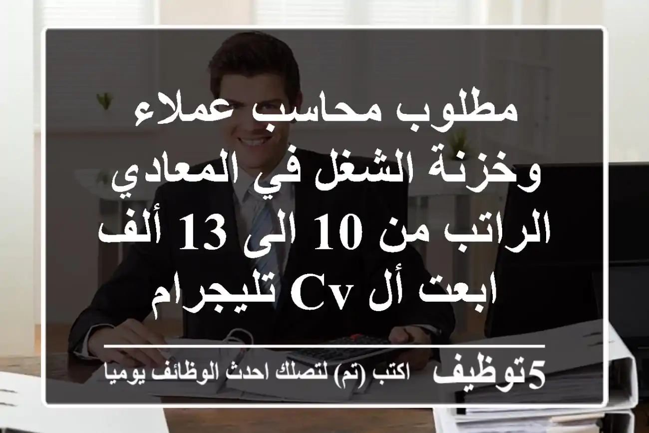 مطلوب محاسب عملاء وخزنة الشغل في المعادي الراتب من 10 الى 13 ألف ابعت أل cv تليجرام