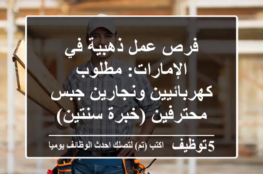 فرص عمل ذهبية في الإمارات: مطلوب كهربائيين ونجارين جبس محترفين (خبرة سنتين)