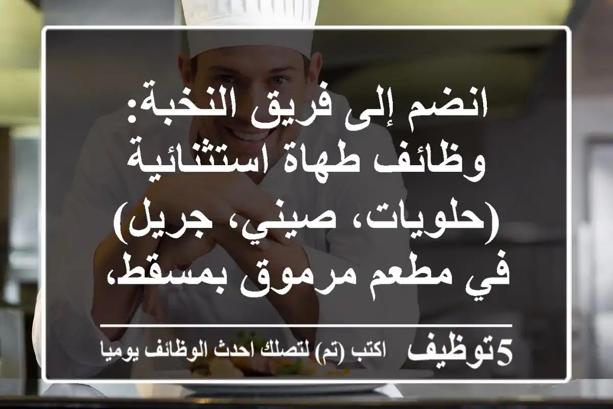 انضم إلى فريق النخبة: وظائف طهاة استثنائية (حلويات، صيني، جريل) في مطعم مرموق بمسقط، عُمان!
