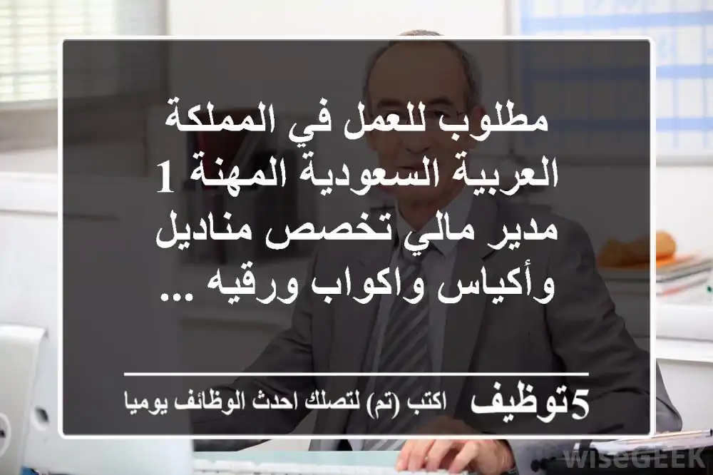 مطلوب للعمل في المملكة العربية السعودية المهنة 1 مدير مالي تخصص مناديل وأكياس واكواب ورقيه ...