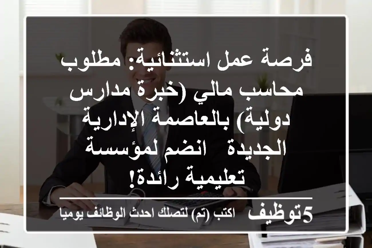 فرصة عمل استثنائية: مطلوب محاسب مالي (خبرة مدارس دولية) بالعاصمة الإدارية الجديدة - انضم لمؤسسة تعليمية رائدة!