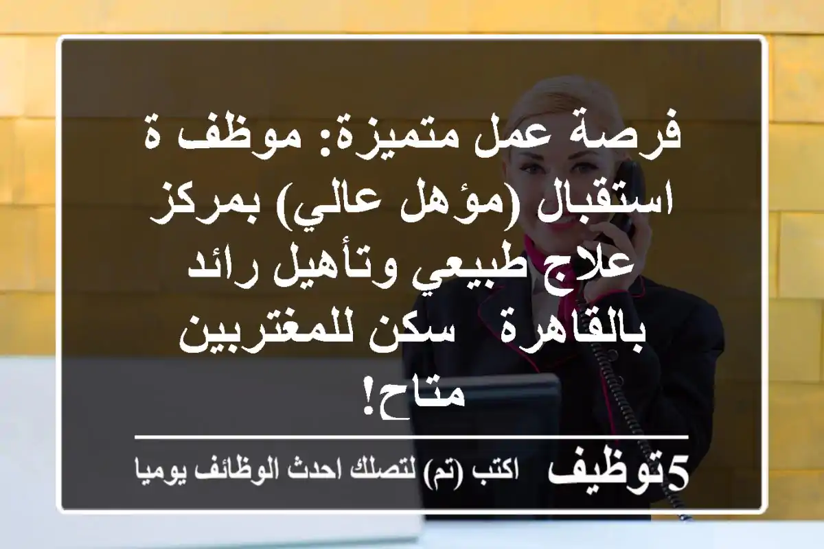 فرصة عمل متميزة: موظف/ة استقبال (مؤهل عالي) بمركز علاج طبيعي وتأهيل رائد بالقاهرة - سكن للمغتربين متاح!