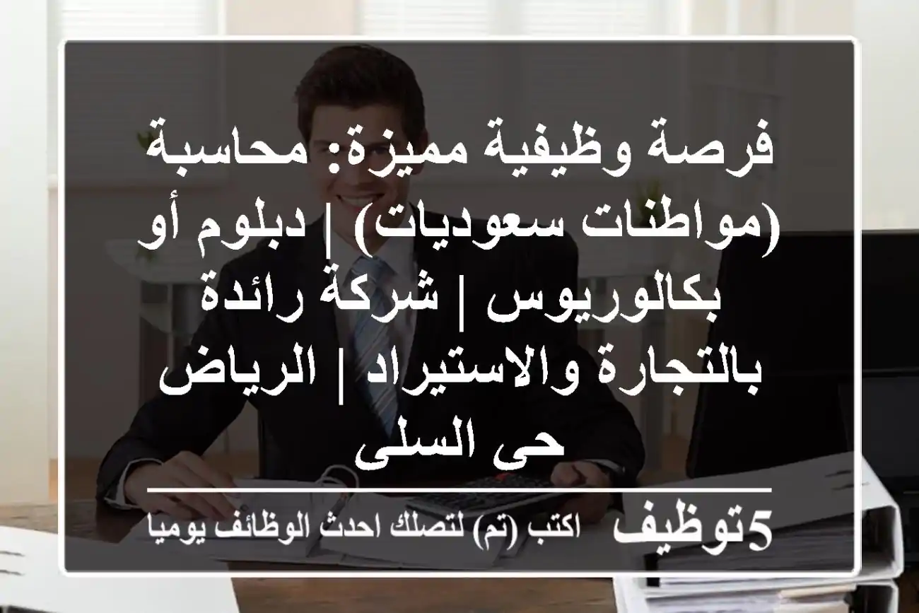 فرصة وظيفية مميزة: محاسبة (مواطنات سعوديات) | دبلوم أو بكالوريوس | شركة رائدة بالتجارة والاستيراد | الرياض - حي السلي