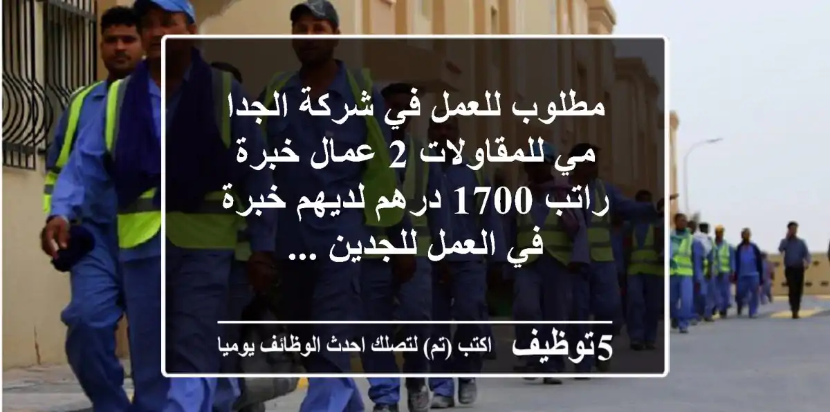 مطلوب للعمل في شركة الجدا مي للمقاولات 2 عمال خبرة راتب 1700 درهم لديهم خبرة في العمل للجدين ...