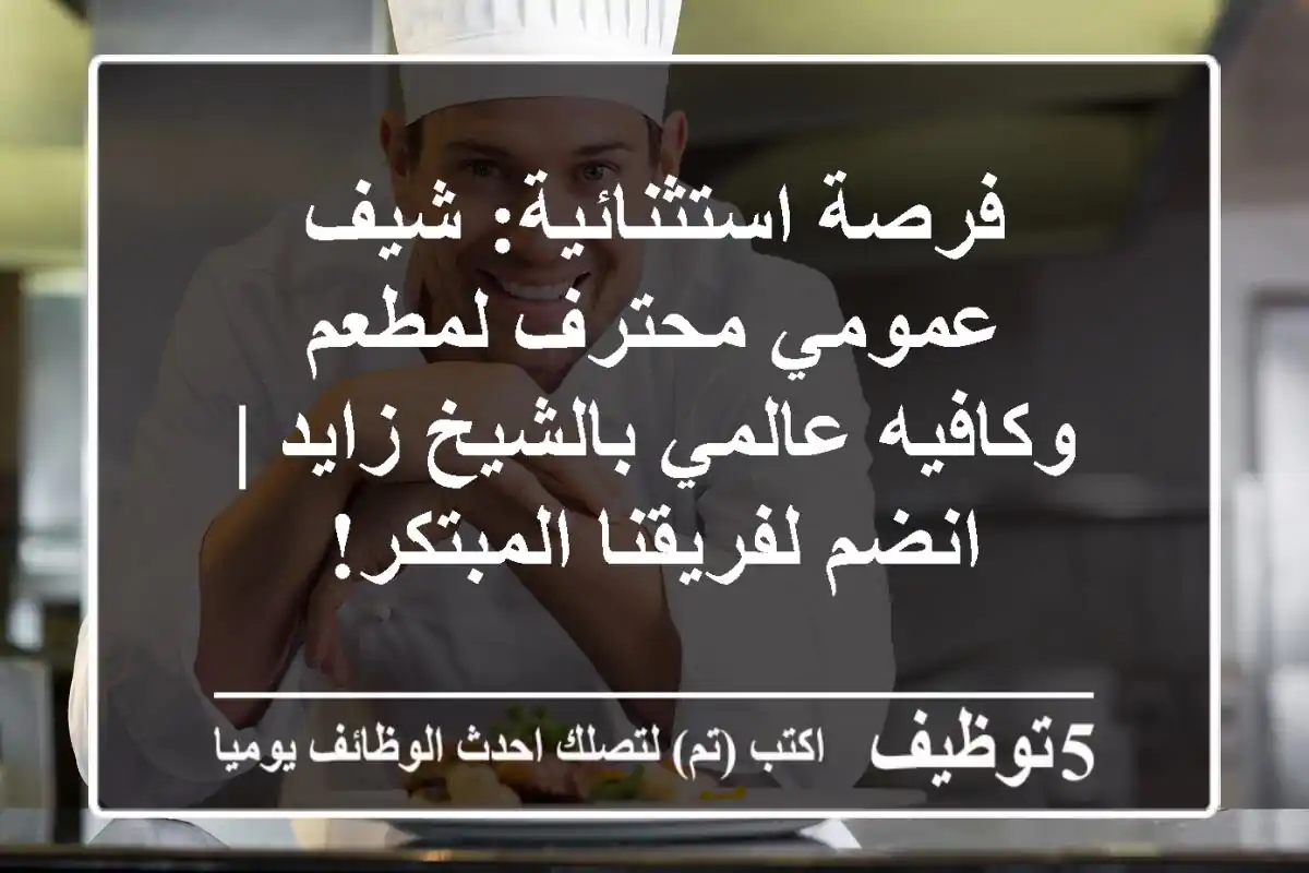 فرصة استثنائية: شيف عمومي محترف لمطعم وكافيه عالمي بالشيخ زايد | انضم لفريقنا المبتكر!