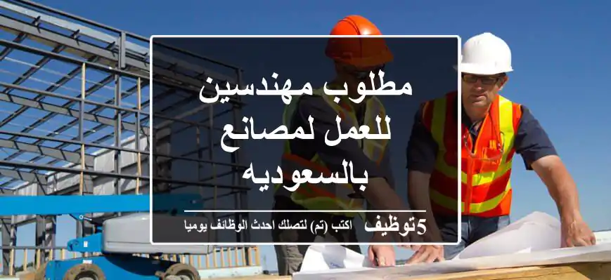 مطلوب مهندسين للعمل لمصانع بالسعوديه