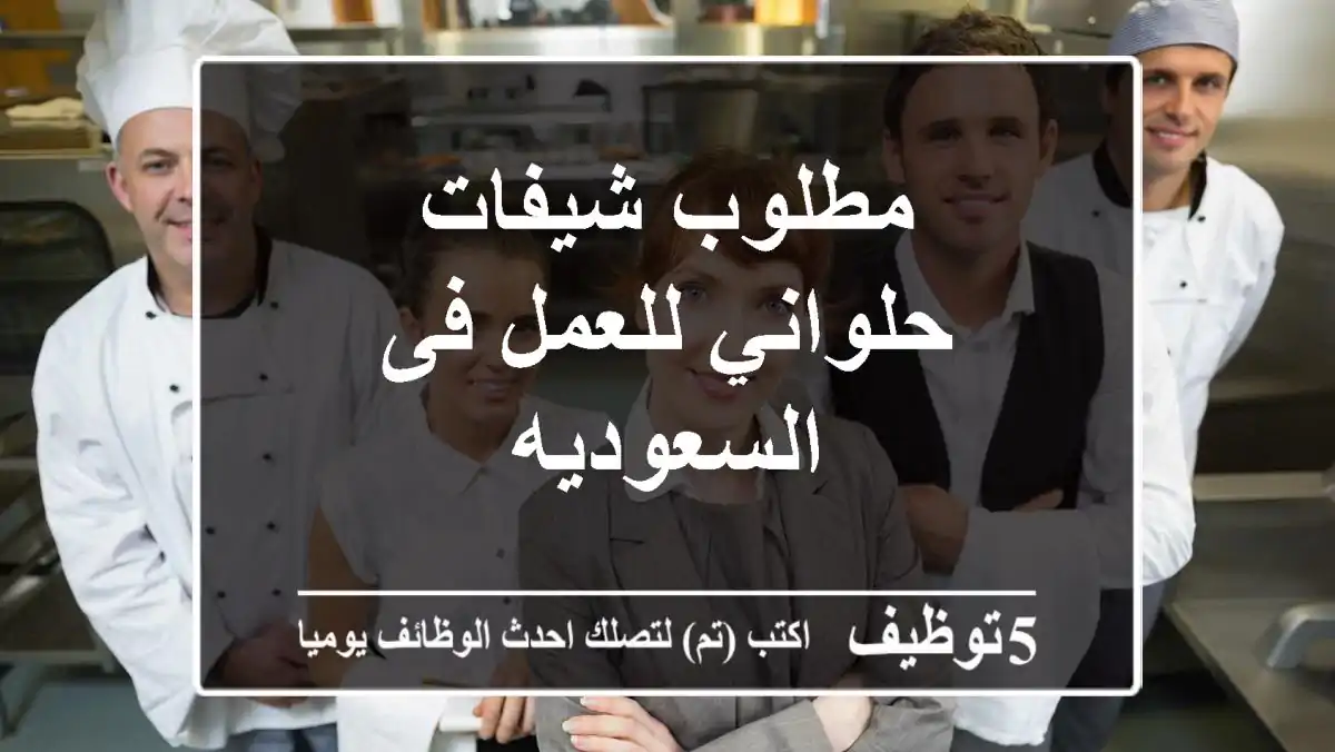 مطلوب شيفات حلواني للعمل فى السعوديه