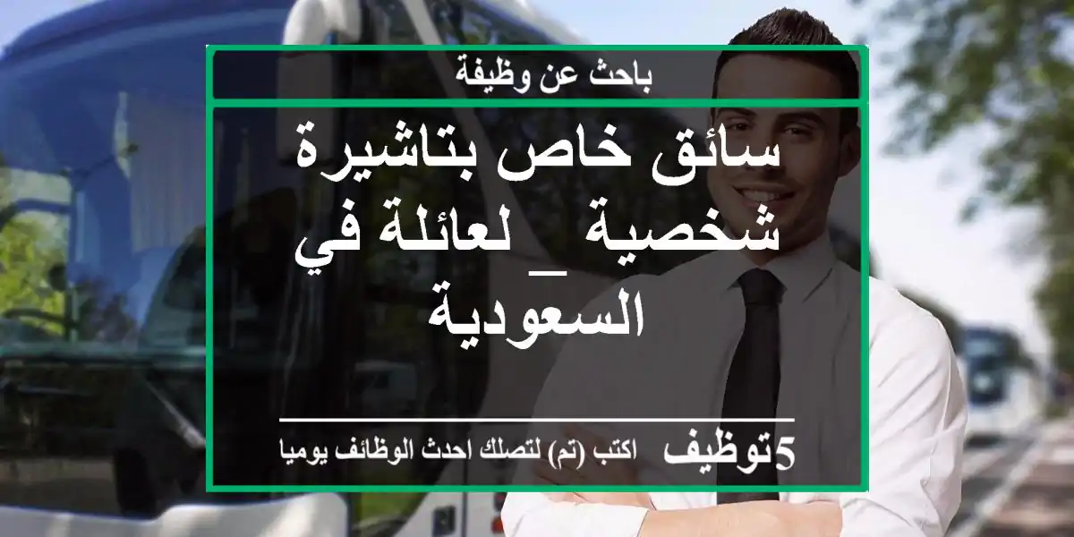 سائق خاص بتاشيرة شخصية _ لعائلة في السعودية