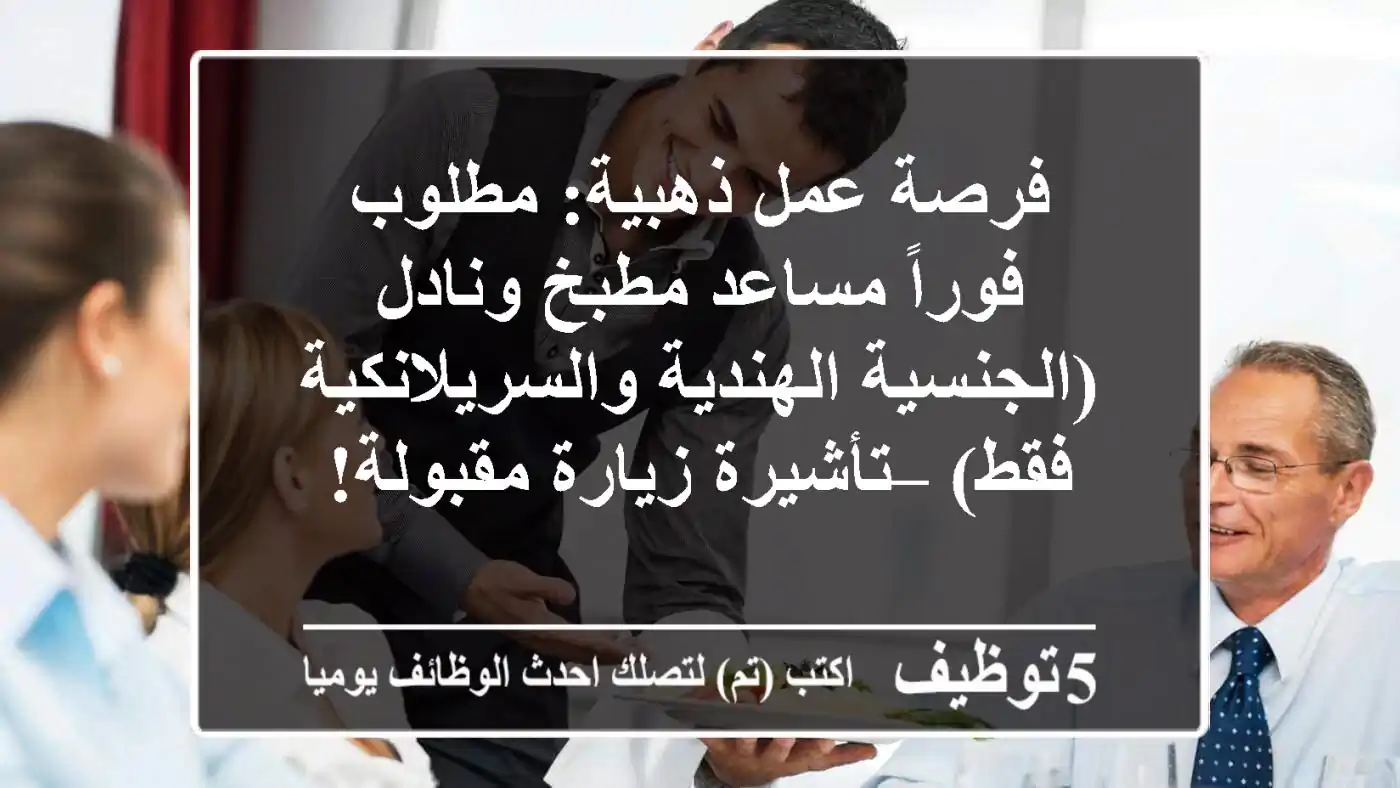 فرصة عمل ذهبية: مطلوب فوراً مساعد مطبخ ونادل (الجنسية الهندية والسريلانكية فقط) – تأشيرة زيارة مقبولة!
