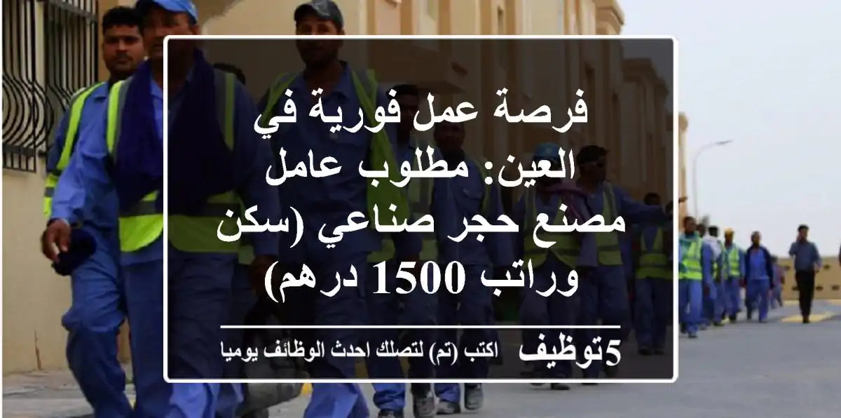 فرصة عمل فورية في العين: مطلوب عامل مصنع حجر صناعي (سكن وراتب 1500 درهم)