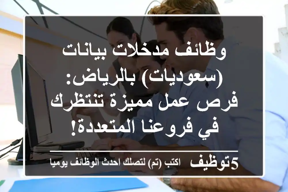 وظائف مدخلات بيانات (سعوديات) بالرياض: فرص عمل مميزة تنتظرك في فروعنا المتعددة!