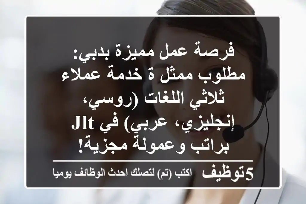 فرصة عمل مميزة بدبي: مطلوب ممثل/ة خدمة عملاء ثلاثي اللغات (روسي، إنجليزي، عربي) في JLT - براتب وعمولة مجزية!