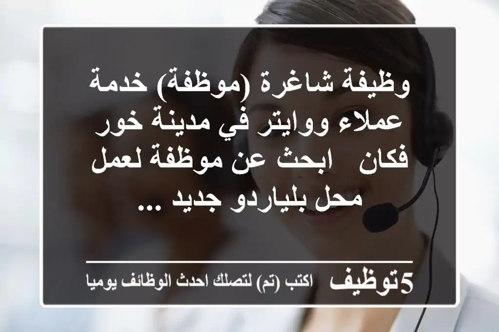 وظيفة شاغرة (موظفة) خدمة عملاء ووايتر في مدينة خور فكان - ابحث عن موظفة لعمل محل بلياردو جديد ...
