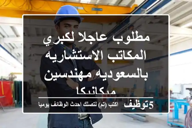 مطلوب عاجلا لكبري المكاتب الاستشاريه بالسعوديه مهندسين ميكانيكا