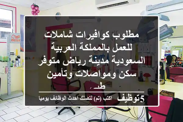 مطلوب كوافيرات شاملات للعمل بالمملكة العربية السعودية مدينة رياض متوفر سكن ومواصلات وتأمين طبي ...
