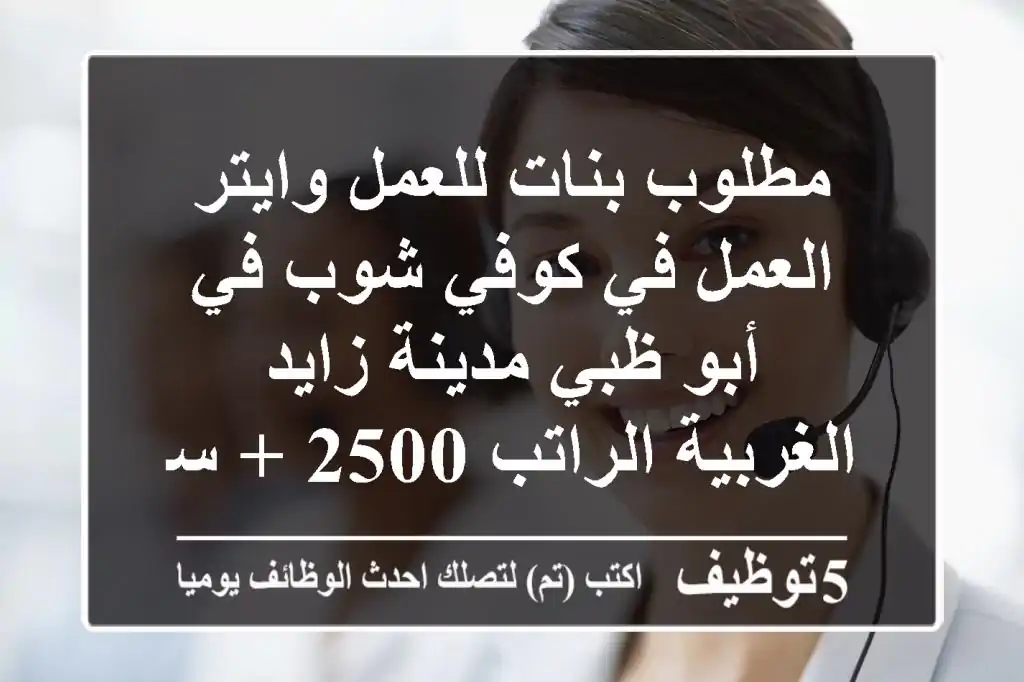 مطلوب بنات للعمل وايتر العمل في كوفي شوب في أبو ظبي مدينة زايد الغربية الراتب 2500 + سكن