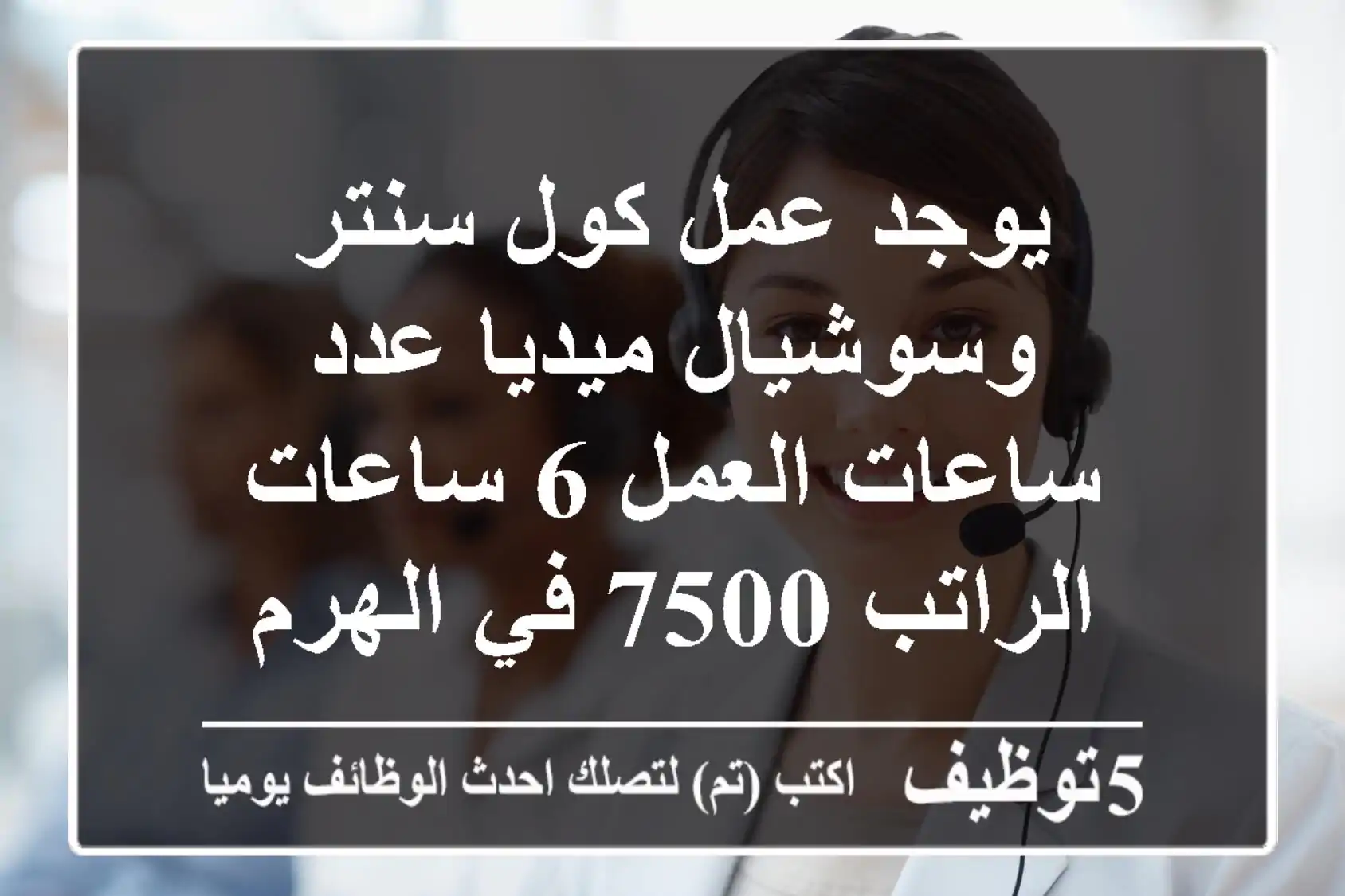 يوجد عمل كول سنتر وسوشيال ميديا عدد ساعات العمل 6 ساعات الراتب 7500 في الهرم