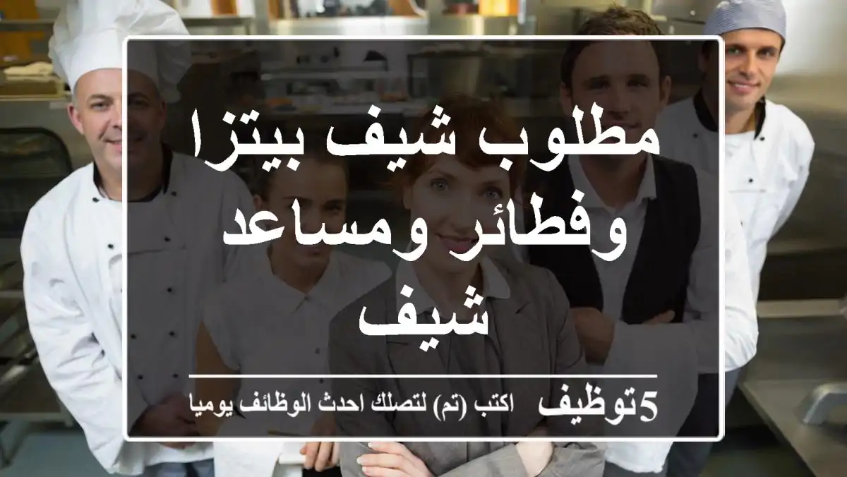مطلوب شيف بيتزا وفطائر ومساعد شيف