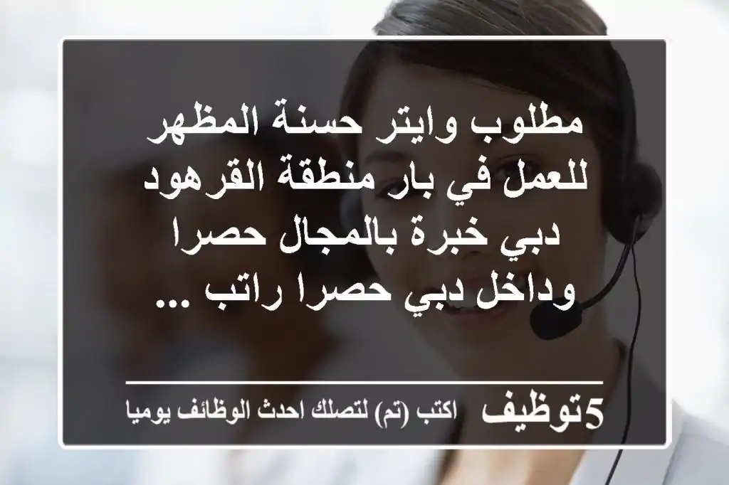 مطلوب وايتر حسنة المظهر للعمل في بار منطقة القرهود دبي خبرة بالمجال حصرا وداخل دبي حصرا راتب ...