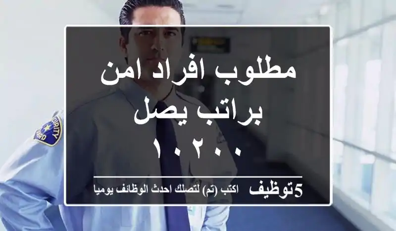 مطلوب افراد امن براتب يصل ١٠٢٠٠